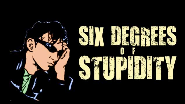 Six Degrees Of Stupidity